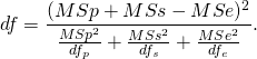 \[df=\frac{(MSp+MSs-MSe)^{2}}{\frac{MSp^{2}}{df_{p}}+\frac{MSs^{2}}{df_{s}}+\frac{MSe^{2}}{df_{e}}}.\]